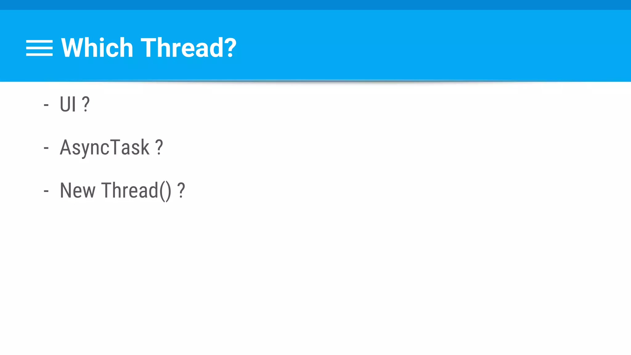 Which Thread?
- UI ?
- AsyncTask ?
- New Thread() ?
 