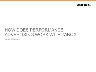 HOW DOES PERFORMANCE
ADVERTISING WORK WITH ZANOX
Berlin | 27.07.2012




                              1
 