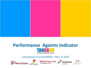 Performance Againts Indicator
A presentation to ExxonMobil – May, 31 2013
 