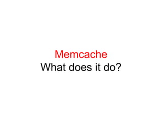 Memcache
What does it do?
 