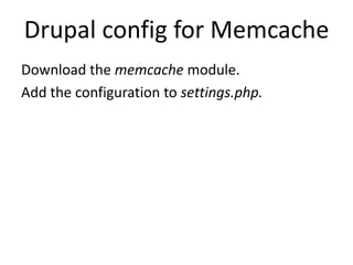 Drupal config for Memcache
Download the memcache module.
Add the configuration to settings.php.
 