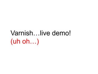 Varnish…live demo!
(uh oh…)
 