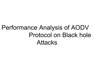 Performance Analysis of AODV  Protocol on Black hole Attacks 