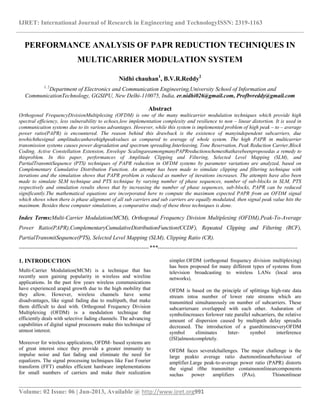 IJRET: International Journal of Research in Engineering and TechnologyISSN: 2319-1163
__________________________________________________________________________________________
Volume: 02 Issue: 06 | Jun-2013, Available @ http://www.ijret.org991
PERFORMANCE ANALYSIS OF PAPR REDUCTION TECHNIQUES IN
MULTICARRIER MODULATION SYSTEM
Nidhi chauhan1
, B.V.R.Reddy2
1, 2
Department of Electronics and Communication Engineering,University School of Information and
CommunicationTechnology, GGSIPU, New Delhi-110075, India, er.nidhi026@gmail.com, Profbvreddy@gmail.com
Abstract
Orthogonal FrequencyDivisionMultiplexing (OFDM) is one of the many multicarrier modulation techniques which provide high
spectral efficiency, less vulnerability to echoes,low implementation complexity and resilience to non – linear distortion. It is used in
communication systems due to its various advantages. However, while this system is implemented problem of high peak – to – average
power ratio(PAPR) is encountered. The reason behind this drawback is the existence of manyindependent subcarriers, due
towhichthesignal amplitudecanhavehighpeakvalues as compared to average of whole system. The high PAPR in multicarrier
transmission systems causes power degradation and spectrum spreading.Interleaving, Tone Reservation, Peak Reduction Carrier,Block
Coding, Active Constellation Extension, Envelope ScalingareamongmanyPAPRreductionschemesthathavebeenproposedas a remedy to
thisproblem. In this paper, performances of Amplitude Clipping and Filtering, Selected Level Mapping (SLM), and
PartialTransmitSequence (PTS) techniques of PAPR reduction in OFDM systems by parameter variations are analyzed, based on
Complementary Cumulative Distribution Function. An attempt has been made to simulate clipping and filtering technique with
iterations and the simulation shows that PAPR problem is reduced as number of iterations increases. The attempts have also been
made to simulate SLM technique and PTS technique by varying number of phase sequences, number of sub-blocks in SLM, PTS
respectively and simulation results shows that by increasing the number of phase sequences, sub-blocks, PAPR can be reduced
significantly.The mathematical equations are incorporated here to compute the maximum expected PAPR from an OFDM signal
which shows when there is phase alignment of all sub carriers and sub carriers are equally modulated, then signal peak value hits the
maximum. Besides these computer simulations, a comparative study of these three techniques is done.
Index Terms:Multi-Carrier Modulation(MCM), Orthogonal Frequency Division Multiplexing (OFDM),Peak-To-Average
Power Ratio(PAPR),ComplementaryCumulativeDistributionFunction(CCDF), Repeated Clipping and Filtering (RCF),
PartialTransmitSequence(PTS), Selected Level Mapping (SLM), Clipping Ratio (CR).
--------------------------------------------------------------------***-------------------------------------------------------------------------
1. INTRODUCTION
Multi-Carrier Modulation(MCM) is a technique that has
recently seen gaining popularity in wireless and wireline
applications. In the past few years wireless communications
have experienced arapid growth due to the high mobility that
they allow. However, wireless channels have some
disadvantages, like signal fading due to multipath, that make
them difficult to deal with. Orthogonal Frequency Division
Multiplexing (OFDM) is a modulation technique that
efficiently deals with selective fading channels. The advancing
capabilities of digital signal processors make this technique of
utmost interest.
Moreover for wireless applications, OFDM- based systems are
of great interest since they provide a greater immunity to
impulse noise and fast fading and eliminate the need for
equalizers. The signal processing techniques like Fast Fourier
transform (FFT) enables efficient hardware implementations
for small numbers of carriers and make their realization
simpler.OFDM (orthogonal frequency division multiplexing)
has been proposed for many different types of systems from
television broadcasting to wireless LANs (local area
networks).
OFDM is based on the principle of splittinga high-rate data
stream intoa number of lower rate streams which are
transmitted simultaneously on number of subcarriers. These
subcarriersare overlapped with each other. Asduration of
symbolincreases forlower rate parallel subcarriers, the relative
amount of dispersion caused by multipath delay spreadis
decreased. The introduction of a guardtimeineveryOFDM
symbol eliminates Inter- symbol interference
(ISI)almostcompletely.
OFDM faces severalchallenges. The major challenge is the
large peakto average ratio duetononlinearbehaviour of
amplifier.Large peak-to-average power ratio (PAPR) distorts
the signal ifthe transmitter containsnonlinearcomponents
suchas power amplifiers (PAs). Thisnonlinear
 