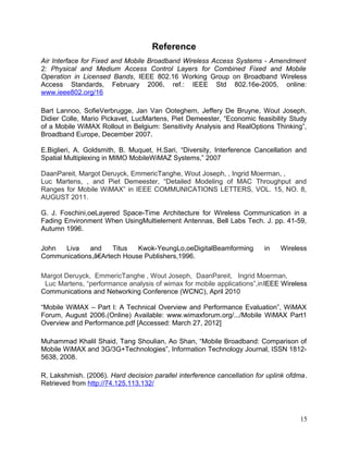 ENSC 427 Final Project!                                                              Hin Heng Chan
!                                                                                        301069874

2.3.3 Scenario 3 (Mobile Nodes, Within Range)

The initial positions of the two subscriber stations were the same as the ﬁrst scenario
(17.68 km away from the base station). However, in stead of holding them ﬁxed at a
location, they were traveling away from the base station at the speed of 100 km/h. The
ﬁnal positions of the two subscriber stations would be 31.76 km (x = 12.5 km, y = 29.2
km) away from the base station. Although they were moving away from the base station,
the two nodes were still inside the maximum coverage range of the base station. The
network topology for scenario 3 is shown in Figure 13.

2.3.4 Scenario 4 (Mobile Nodes, Outside Range)

In this case, the initial positions of the two subscriber stations were the same as the
second scenario (63.74 km away from the base station). Mobility of the nodes was
added in to this scenario as the third scenario; however, instead of moving away from
the base station, they were traveling towards the base station at the speed of 100 km/h.
The ﬁnal positions of the two nodes were 47.47 km (x = 12.5 km, y = 45.8 km) away
from the base station. This implied that the two subscriber stations could just make it to
be within the maximum coverage range of the base station at the end of the simulation.
Figure 14 demonstrates the network topology for scenario 4.




Figure 13. Scenario 3 (Mobile Nodes, Within Range)




                                                 Figure 14. Scenario 4 (Mobile Nodes, Outside Range)




                                                                                                 15
 