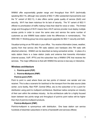 ENSC 427 Final Project!                                                     Hin Heng Chan
!                                                                               301069874

Abstract
Voice over Internet Protocol (VoIP) is a communication technology for voice and
multimedia transmission over Internet Protocol (IP) while Worldwide Interoperability for
Microwave Access (WiMAX) is a wireless telecommunications protocol. With the
increasing popularity of information transfer, VoIP will be widely in use. As customers'
desire nowadays for mobility and ﬂexibility, long distance data transfer with the use of
smart phones with WiMAX are highly desirable. Analysis of Quality of Service (QoS) on
long distance data transfer between two locations with VoIP over WiMAX will be
performed. Performance on selected parameters will be discussed using the network
simulator, OPNET Modeler 14.0.




                                                                                           5
 