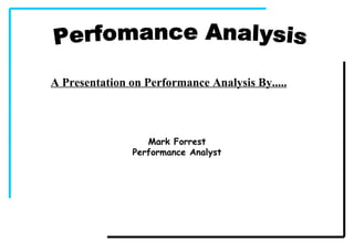 Perfomance Analysis A Presentation on Performance Analysis By..... Mark Forrest Performance Analyst 