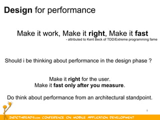 5
Design for performance
Make it work, Make it right, Make it fast
- attributed to Kent Beck of TDD/Extreme programming fame
Should i be thinking about performance in the design phase ?
Make it right for the user.
Make it fast only after you measure.
Do think about performance from an architectural standpoint.
 