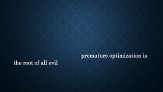 premature optimization is
the root of all evil
 