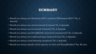 • Should you always use Dictionary<K,V> instead of IDictionary<K,V>? No, it
depends.
• Should you always use structs inste...