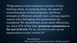 “Programmers waste enormous amounts of time
thinking about, or worrying about, the speed of
noncritical parts of their pro...