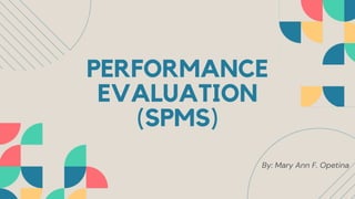 PERFORMANCE
EVALUATION
(SPMS)
By: Mary Ann F. Opetina
 