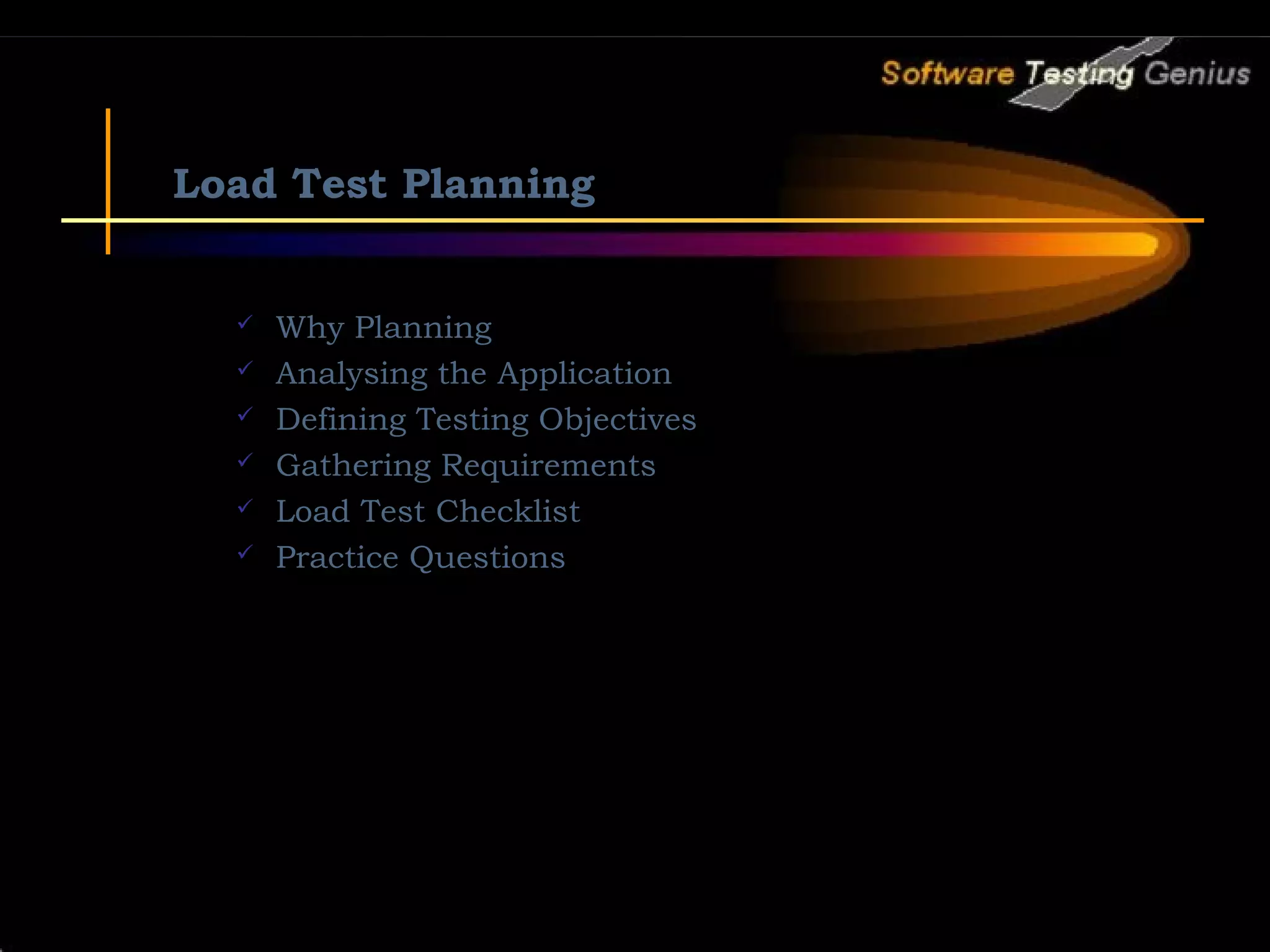 Load Test Planning  Why Planning  Analysing the Application  Defining Testing Objectives  Gathering Requirements  Load Test Checklist  Practice Questions 