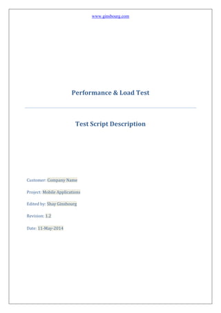 www.ginsbourg.com
Performance & Load Test
Test Script Description
Customer: Company Name
Project: Mobile Applications
Edited by: Shay Ginsbourg
Revision: 1.2
Date: 11-May-2014
 