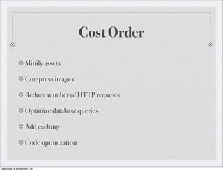 Cost Order
Minify assets
Compress images
Reduce number of HTTP requests
Optimize database queries
Add caching
Code optimization

Saturday, 9 November, 13

 