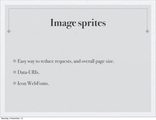 Image sprites

Easy way to reduce requests, and overall page size.
Data-URIs.
Icon WebFonts.

Saturday, 9 November, 13

 