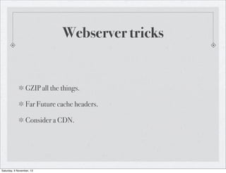 Webserver tricks

GZIP all the things.
Far Future cache headers.
Consider a CDN.

Saturday, 9 November, 13

 