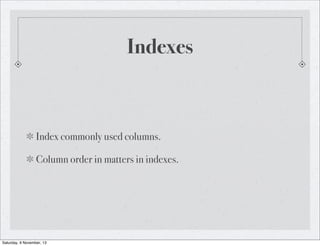 Indexes

Index commonly used columns.
Column order in matters in indexes.

Saturday, 9 November, 13

 