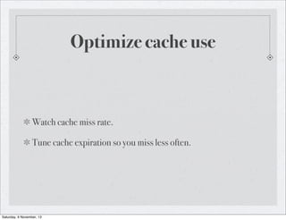 Optimize cache use

Watch cache miss rate.
Tune cache expiration so you miss less often.

Saturday, 9 November, 13

 
