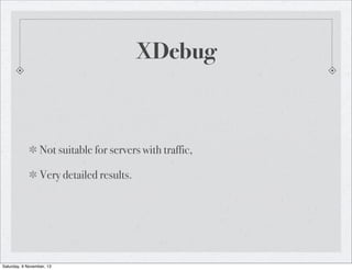 XDebug

Not suitable for servers with traffic,
Very detailed results.

Saturday, 9 November, 13

 