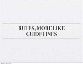RULES; MORE LIKE
GUIDELINES

Saturday, 9 November, 13

 