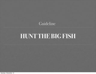 Guideline

HUNT THE BIG FISH

Saturday, 9 November, 13

 
