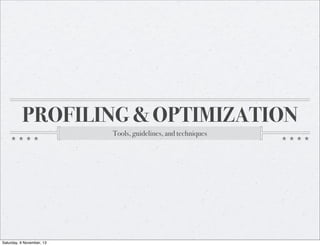 PROFILING & OPTIMIZATION
Tools, guidelines, and techniques

Saturday, 9 November, 13

 