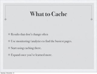 What to Cache
Results that don’t change often
Use monitoring/analytics to find the busiest pages.
Start using caching ther...