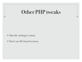 Other PHP tweaks
Opcode caching is a must.
Don’t use file based sessions.
 