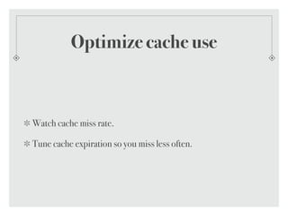 Optimize cache use
Watch cache miss rate.
Tune cache expiration so you miss less often.
 
