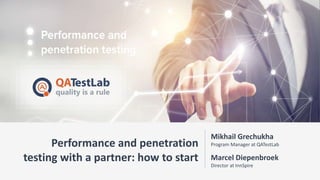 © QATestLab. All rights reserved.
Performance and penetration
testing with a partner: how to start
Mikhail Grechukha
Program Manager at QATestLab
Marcel Diepenbroek
Director at InnSpire
 