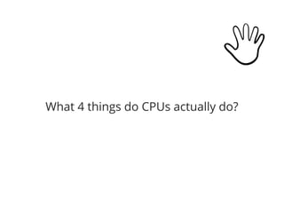What 4 things do CPUs actually do?
 