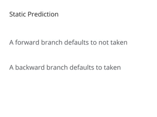 Static Prediction
A forward branch defaults to not taken
A backward branch defaults to taken
 