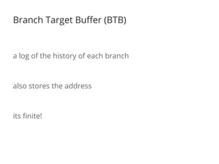 Branch Target Buffer (BTB)
a log of the history of each branch
also stores the address
its finite!
 