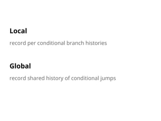 Local
record per conditional branch histories
Global
record shared history of conditional jumps
 