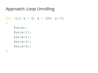 Approach: Loop Unrolling
for (int x = 0; x < 100; x+=5)
{
foo(x);
foo(x+1);
foo(x+2);
foo(x+3);
foo(x+4);
}
 