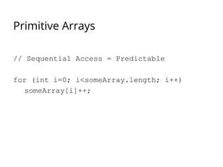 Primitive Arrays
// Sequential Access = Predictable
for (int i=0; i<someArray.length; i++)
someArray[i]++;
 