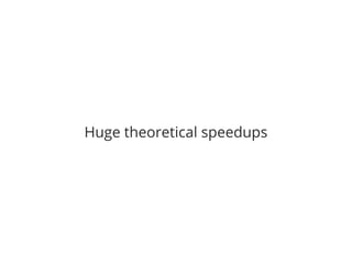 Huge theoretical speedups
 
