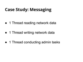 Case Study: Messaging 
● 1 Thread reading network data 
● 1 Thread writing network data 
● 1 Thread conducting admin tasks 
 