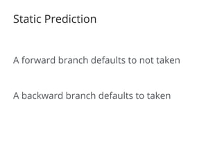 Static Prediction 
A forward branch defaults to not taken 
A backward branch defaults to taken 
 