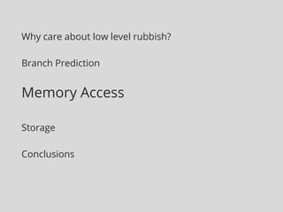 Why care about low level rubbish? 
Branch Prediction 
Memory Access 
Storage 
Conclusions 
 
