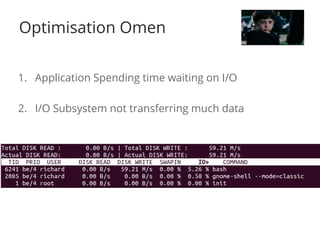 Optimisation Omen 
1. Application Spending time waiting on I/O 
2. I/O Subsystem not transferring much data 
 
