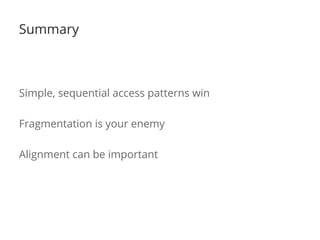 Summary 
Simple, sequential access patterns win 
Fragmentation is your enemy 
Alignment can be important 
 
