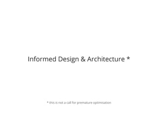 Informed Design & Architecture * 
* this is not a call for premature optimisation 
 