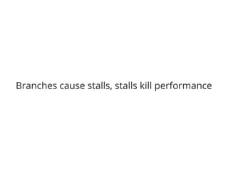 Branches cause stalls, stalls kill performance 
 