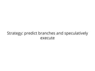 Strategy: predict branches and speculatively 
execute 
 