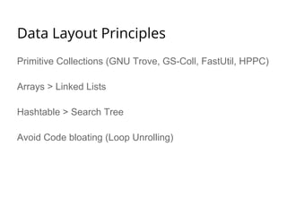 Data Layout Principles 
Primitive Collections (GNU Trove, GS-Coll, FastUtil, HPPC) 
Arrays > Linked Lists 
Hashtable > Search Tree 
Avoid Code bloating (Loop Unrolling) 
 