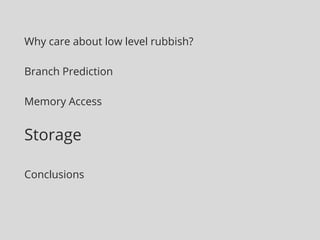 Why care about low level rubbish? 
Branch Prediction 
Memory Access 
Storage 
Conclusions 
 