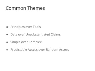 Common Themes 
● Principles over Tools 
● Data over Unsubstantiated Claims 
● Simple over Complex 
● Predictable Access over Random Access 
 