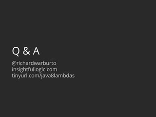 Q & A 
@richardwarburto 
insightfullogic.com 
tinyurl.com/java8lambdas 
